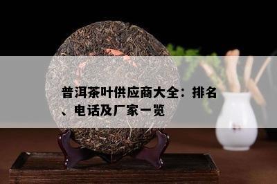 普洱茶叶供应商大全：排名、电话及厂家一览