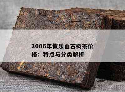 2006年攸乐山古树茶价格：特点与分类解析