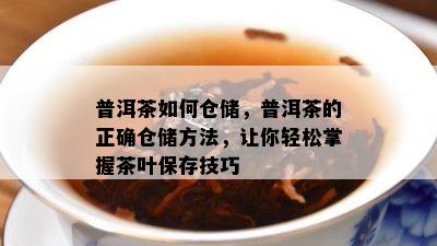 普洱茶如何仓储，普洱茶的正确仓储方法，让你轻松掌握茶叶保存技巧