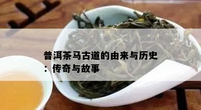 普洱茶马古道的由来与历史：传奇与故事