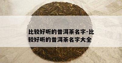 比较好听的普洱茶名字-比较好听的普洱茶名字大全