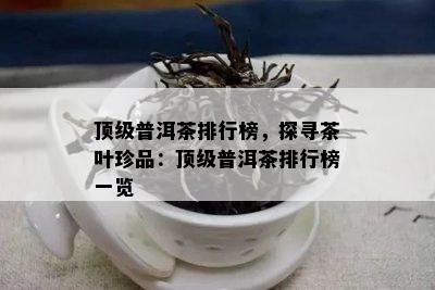 顶级普洱茶排行榜，探寻茶叶珍品：顶级普洱茶排行榜一览