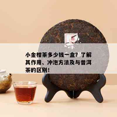 小金柑茶多少钱一盒？了解其作用、冲泡方法及与普洱茶的区别！