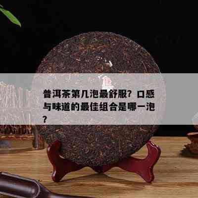 普洱茶第几泡最舒服？口感与味道的更佳组合是哪一泡？