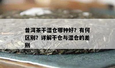 普洱茶干湿仓哪种好？有何区别？详解干仓与湿仓的差别