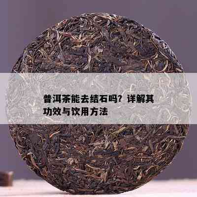 普洱茶能去结石吗？详解其功效与饮用方法