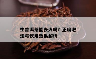 生普洱茶能去火吗？正确泡法与饮用效果解析