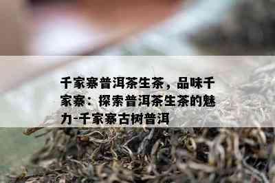 千家寨普洱茶生茶，品味千家寨：探索普洱茶生茶的魅力-千家寨古树普洱