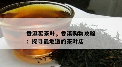 买茶叶，购物攻略：探寻最地道的茶叶店