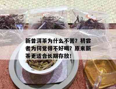 新普洱茶为什么不苦？初尝者为何觉得不好喝？原来新茶更适合长期存放！