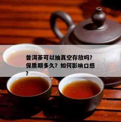 普洱茶可以抽真空存放吗？保质期多久？如何影响口感？