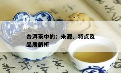 普洱茶中的：来源、特点及品质解析