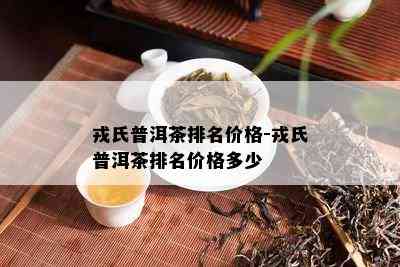 戎氏普洱茶排名价格-戎氏普洱茶排名价格多少