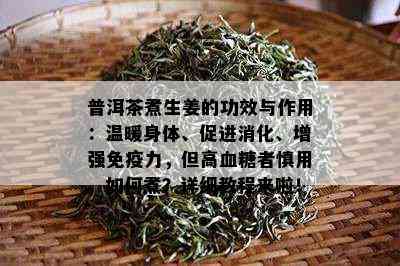 普洱茶煮生姜的功效与作用：温暖身体、促进消化、增强免疫力，但高血糖者慎用。如何煮？详细教程来啦！