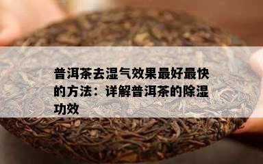 普洱茶去湿气效果更好最快的方法：详解普洱茶的除湿功效