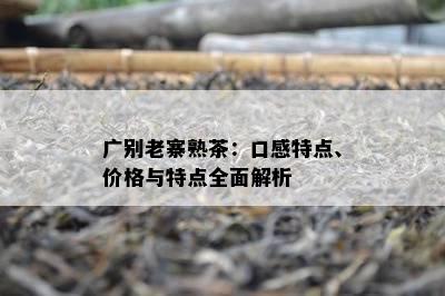 广别老寨熟茶：口感特点、价格与特点全面解析