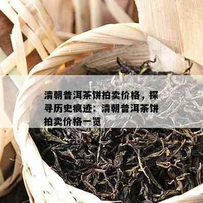 清朝普洱茶饼拍卖价格，探寻历史痕迹：清朝普洱茶饼拍卖价格一览