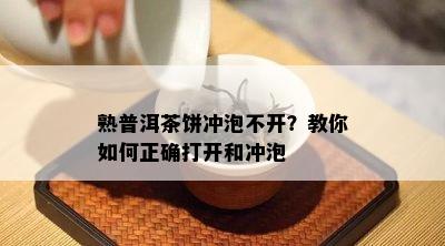 熟普洱茶饼冲泡不开？教你如何正确打开和冲泡