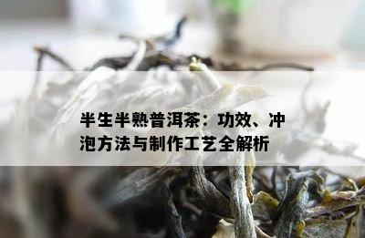 半生半熟普洱茶：功效、冲泡方法与制作工艺全解析