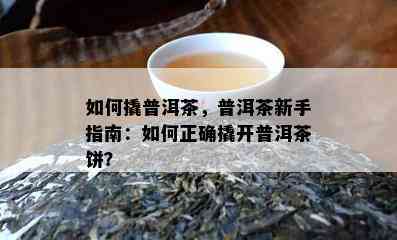 如何撬普洱茶，普洱茶新手指南：如何正确撬开普洱茶饼？