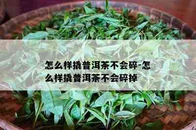 怎么样撬普洱茶不会碎-怎么样撬普洱茶不会碎掉