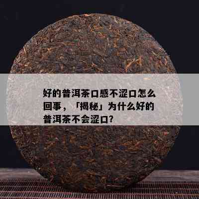 好的普洱茶口感不涩口怎么回事，「揭秘」为什么好的普洱茶不会涩口？