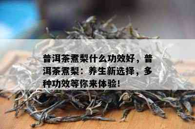 普洱茶煮梨什么功效好，普洱茶煮梨：养生新选择，多种功效等你来体验！