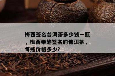 梅西签名普洱茶多少钱一瓶，梅西亲笔签名的普洱茶，每瓶价格多少？