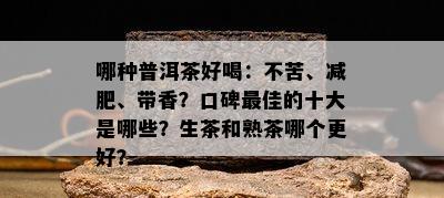 哪种普洱茶好喝：不苦、减肥、带香？口碑更佳的十大是哪些？生茶和熟茶哪个更好？