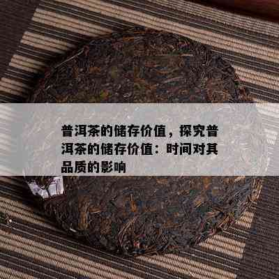 普洱茶的储存价值，探究普洱茶的储存价值：时间对其品质的影响