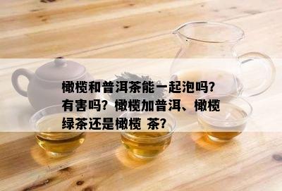 橄榄和普洱茶能一起泡吗？有害吗？橄榄加普洱、橄榄绿茶还是橄榄 茶？