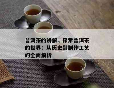 普洱茶的讲解，探索普洱茶的世界：从历史到制作工艺的全面解析