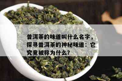 普洱茶的味道叫什么名字，探寻普洱茶的神秘味道：它究竟被称为什么？