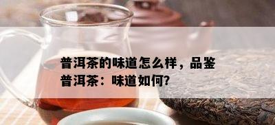 普洱茶的味道怎么样，品鉴普洱茶：味道如何？