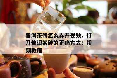 普洱茶砖怎么弄开视频，打开普洱茶砖的正确方式：视频教程