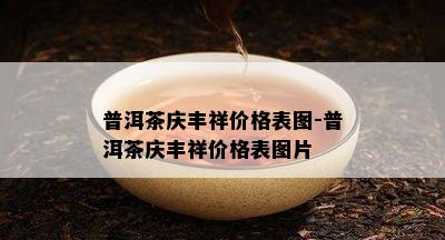 普洱茶庆丰祥价格表图-普洱茶庆丰祥价格表图片