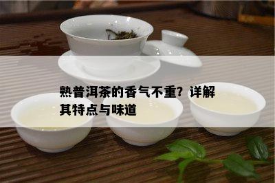 熟普洱茶的香气不重？详解其特点与味道