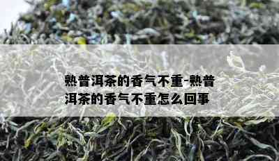 熟普洱茶的香气不重-熟普洱茶的香气不重怎么回事