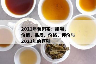 2021年普洱茶：能喝、价值、品质、价格、评价与2023年的区别