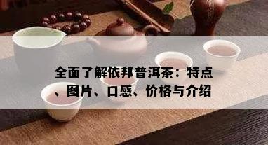 全面了解依邦普洱茶：特点、图片、口感、价格与介绍