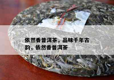 依然香普洱茶，品味千年古韵，依然香普洱茶