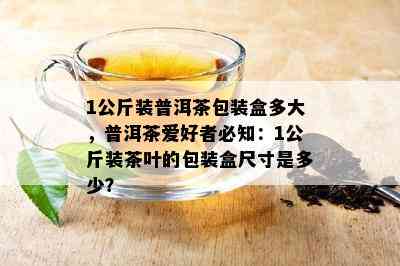 1公斤装普洱茶包装盒多大，普洱茶爱好者必知：1公斤装茶叶的包装盒尺寸是多少？