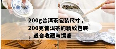 200g普洱茶包装尺寸，200克普洱茶的精致包装，适合收藏与馈赠