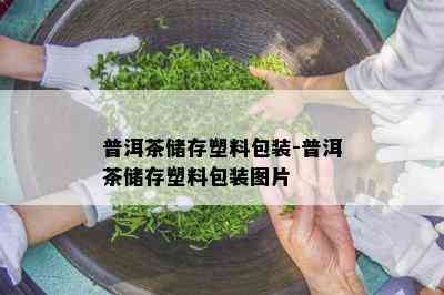 普洱茶储存塑料包装-普洱茶储存塑料包装图片