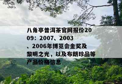 八角亭普洱茶官网报价2009：2007、2003、2006年博览会金奖及黎明之光，以及布朗珍品等产品价格信息