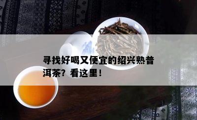 寻找好喝又便宜的绍兴熟普洱茶？看这里！