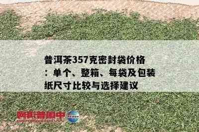 普洱茶357克密封袋价格：单个、整箱、每袋及包装纸尺寸比较与选择建议