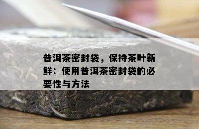 普洱茶密封袋，保持茶叶新鲜：使用普洱茶密封袋的必要性与方法