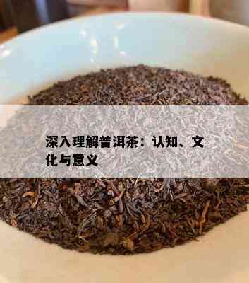 深入理解普洱茶：认知、文化与意义