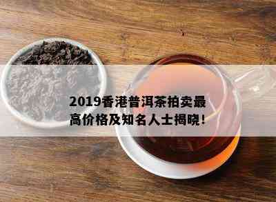 2019普洱茶拍卖更高价格及知名人士揭晓！